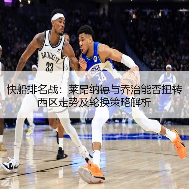 快船排名战：莱昂纳德与乔治能否扭转西区走势及轮换策略解析