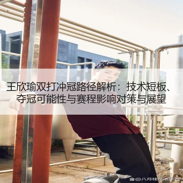 王欣瑜双打冲冠路径解析：技术短板、夺冠可能性与赛程影响对策与展望