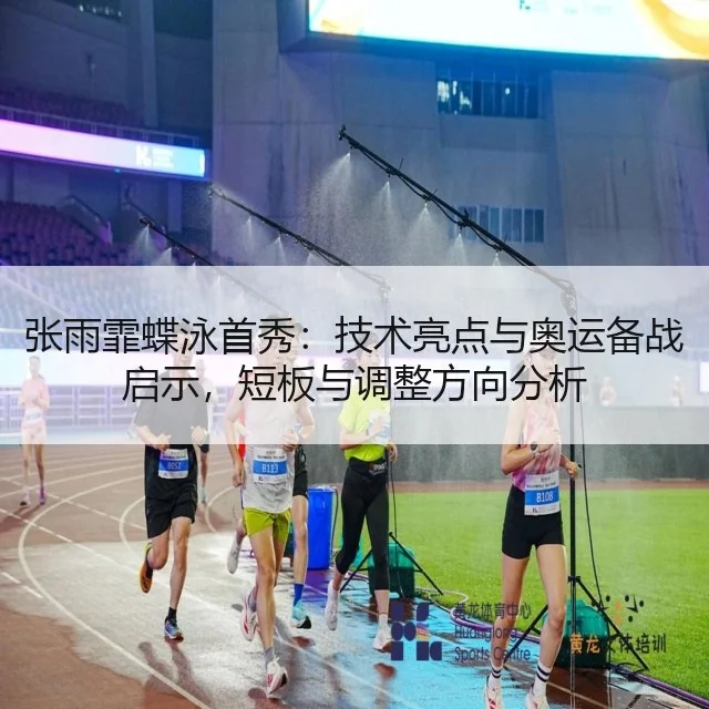 张雨霏蝶泳首秀:技术亮点与奥运备战启示,短板与调整方向分析