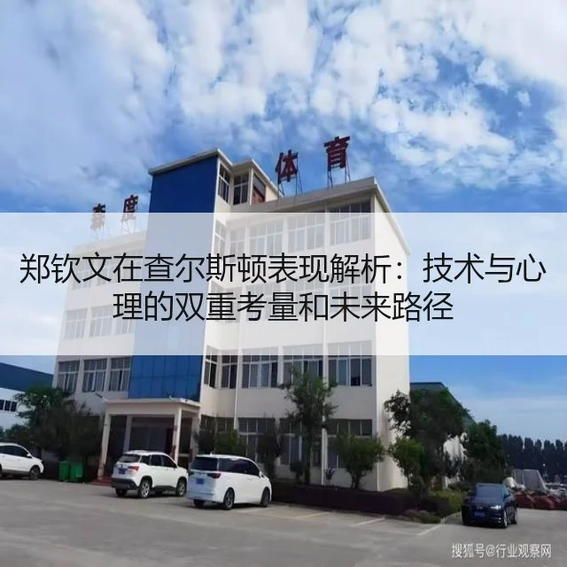 郑钦文在查尔斯顿表现解析：技术与心理的双重考量和未来路径